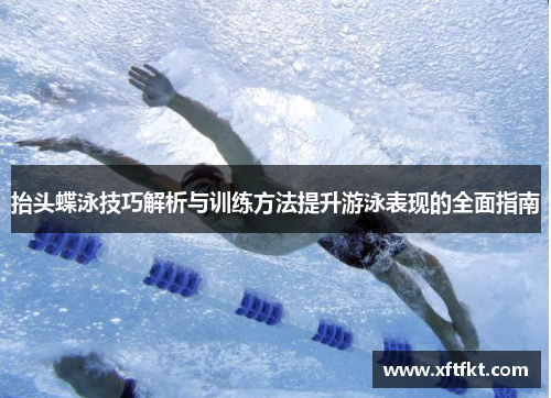 抬头蝶泳技巧解析与训练方法提升游泳表现的全面指南 抬头蝶泳技巧解析与训练方法提升游泳表现的全面指南